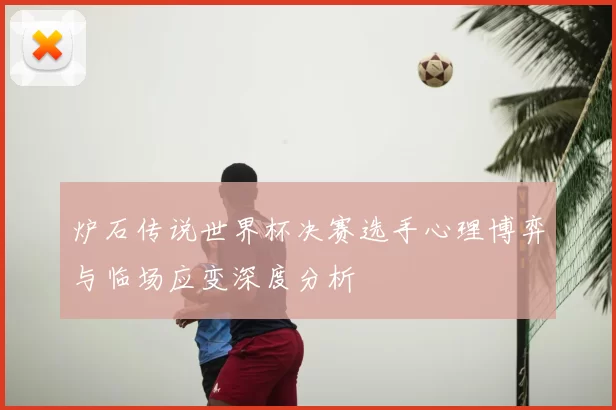 炉石传说世界杯决赛选手心理博弈与临场应变深度分析