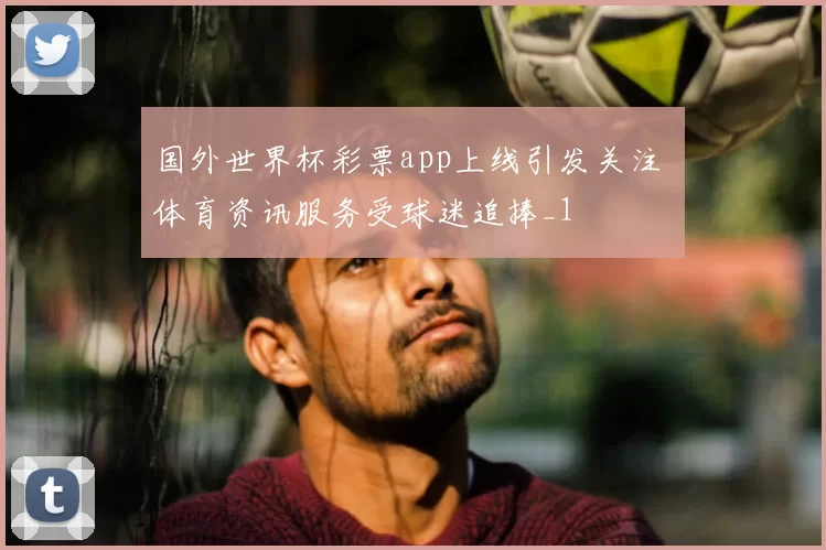 国外世界杯彩票app上线引发关注 体育资讯服务受球迷追捧_1