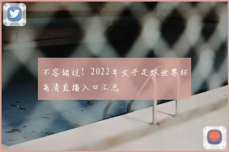 不容错过！2022年女子足球世界杯高清直播入口汇总