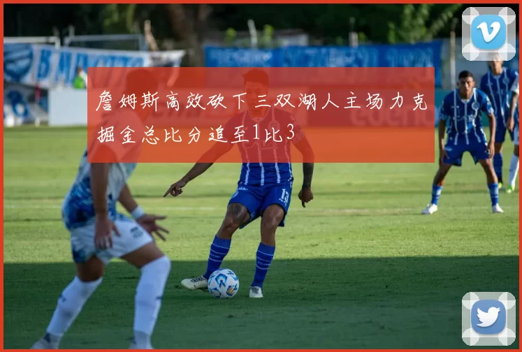 詹姆斯高效砍下三双湖人主场力克掘金总比分追至1比3