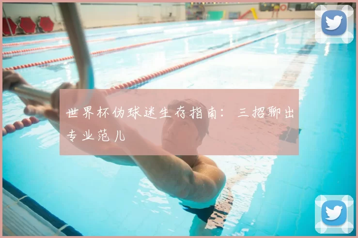 世界杯伪球迷生存指南:三招聊出专业范儿