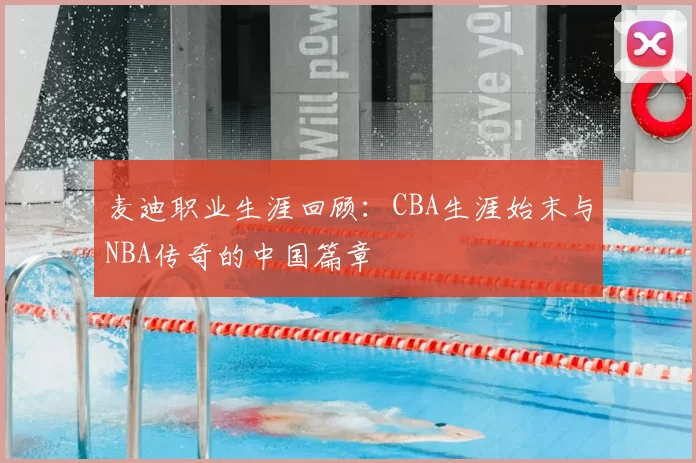 麦迪职业生涯回顾:CBA生涯始末与NBA传奇的中国篇章