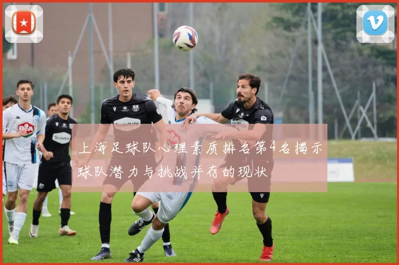 上海足球队心理素质排名第4名揭示球队潜力与挑战并存的现状