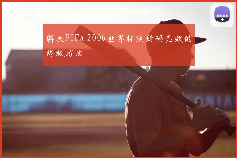 解决FIFA 2006世界杯注册码无效的终极方法