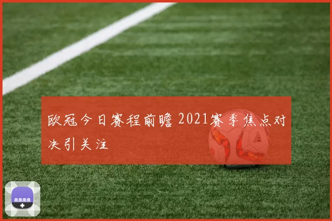 欧冠今日赛程前瞻 2021赛季焦点对决引关注