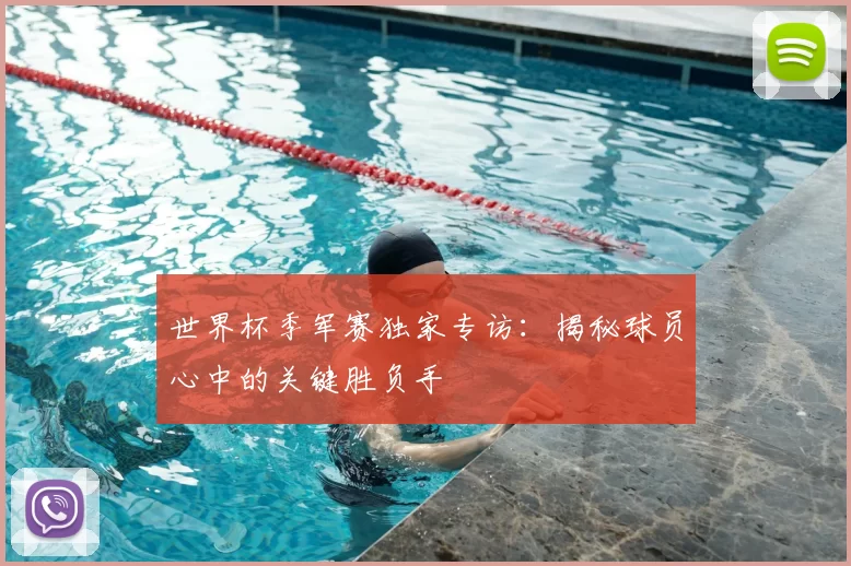 世界杯季军赛独家专访:揭秘球员心中的关键胜负手