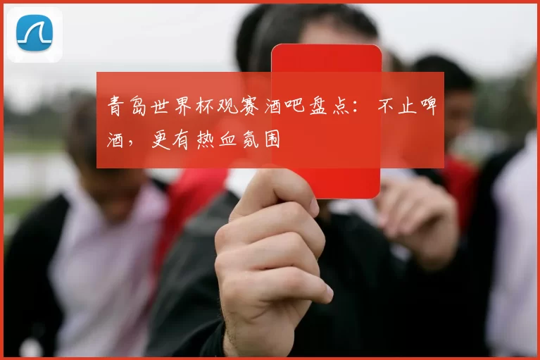 青岛世界杯观赛酒吧盘点：不止啤酒，更有热血氛围