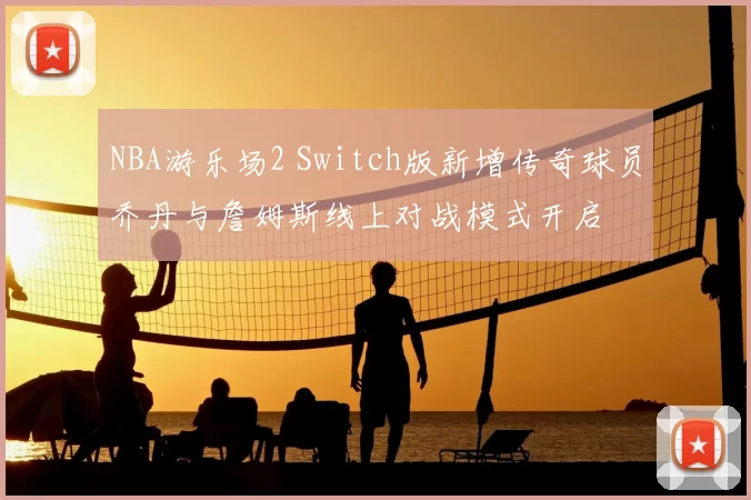 NBA游乐场2 Switch版新增传奇球员乔丹与詹姆斯线上对战模式开启