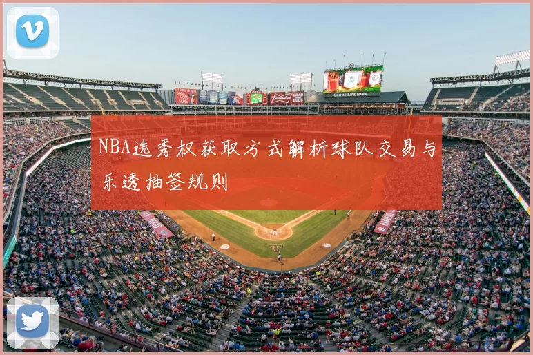 NBA选秀权获取方式解析球队交易与乐透抽签规则