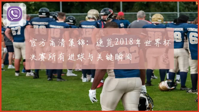 官方高清集锦:速览2018年世界杯决赛所有进球与关键瞬间
