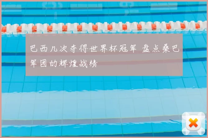 巴西几次夺得世界杯冠军 盘点桑巴军团的辉煌战绩