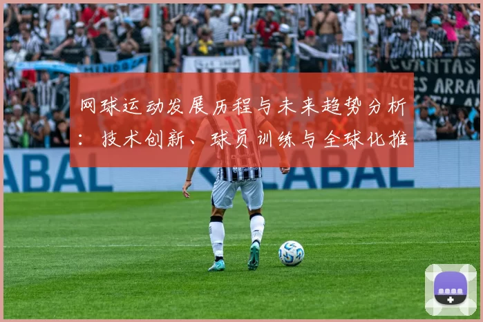 网球运动发展历程与未来趋势分析：技术创新、球员训练与全球化推广