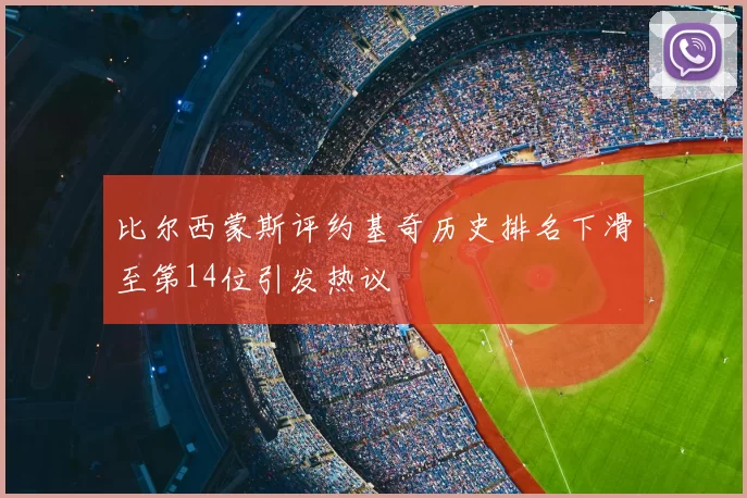 比尔西蒙斯评约基奇历史排名下滑至第14位引发热议