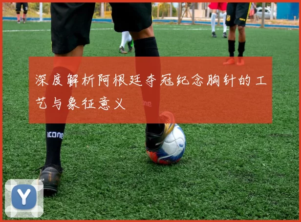深度解析阿根廷夺冠纪念胸针的工艺与象征意义