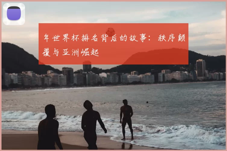 年世界杯排名背后的故事:秩序颠覆与亚洲崛起