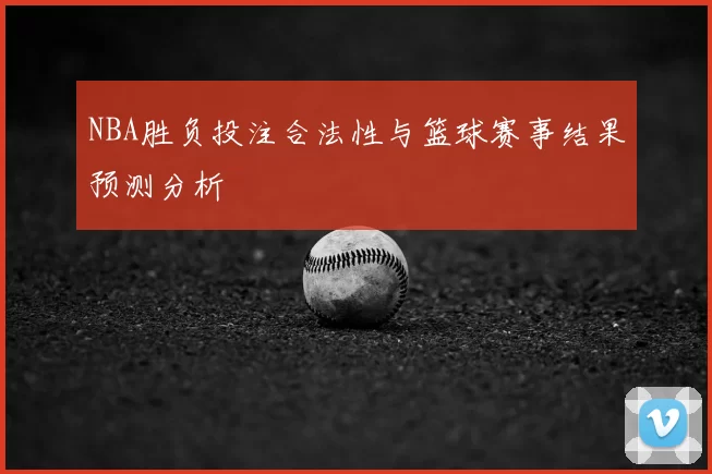 NBA胜负投注合法性与篮球赛事结果预测分析