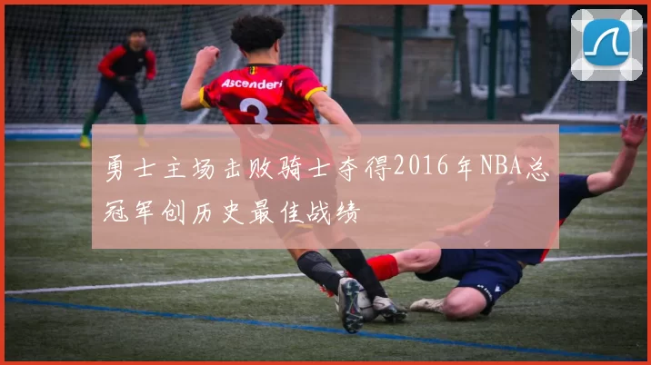 勇士主场击败骑士夺得2016年NBA总冠军创历史最佳战绩