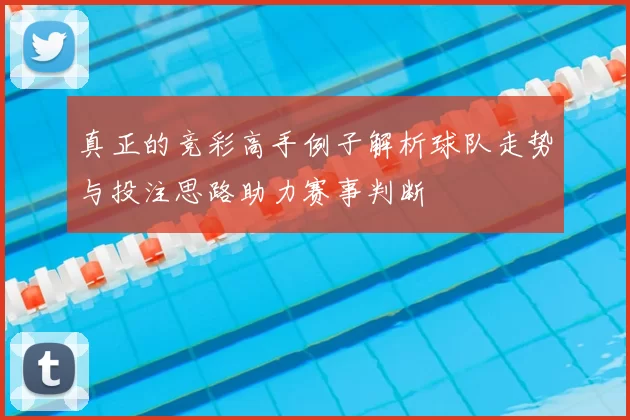 真正的竞彩高手例子解析球队走势与投注思路助力赛事判断