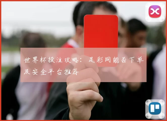 世界杯投注攻略:足彩网能否下单及安全平台推荐