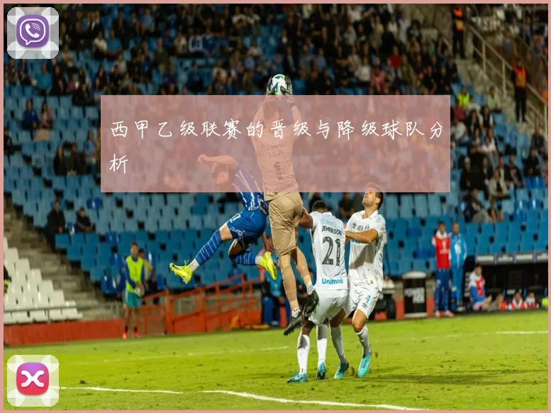 西甲乙级联赛的晋级与降级球队分析
