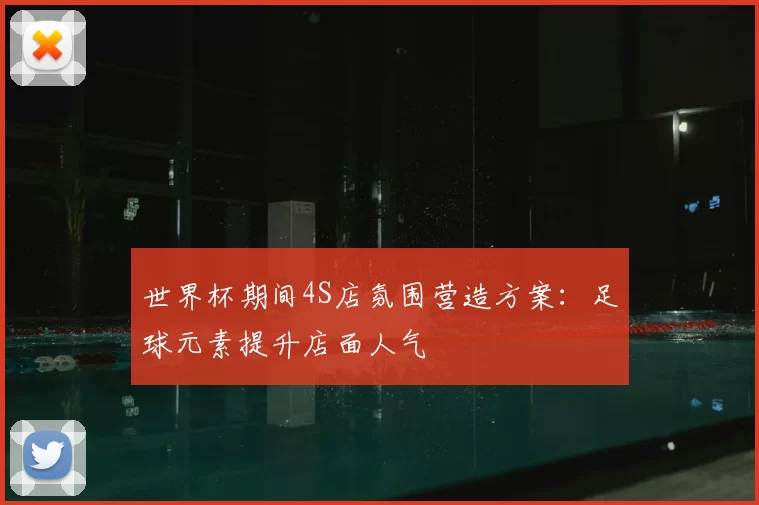 世界杯期间4S店氛围营造方案：足球元素提升店面人气