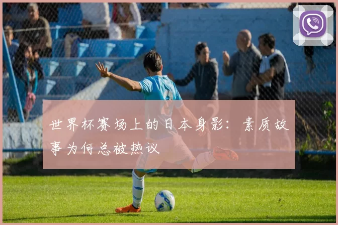 世界杯赛场上的日本身影:素质故事为何总被热议