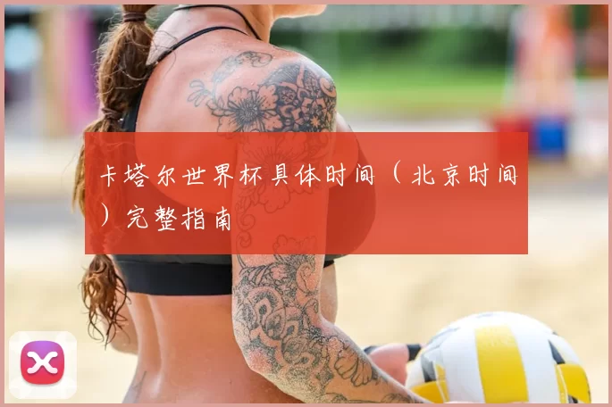 卡塔尔世界杯具体时间（北京时间）完整指南