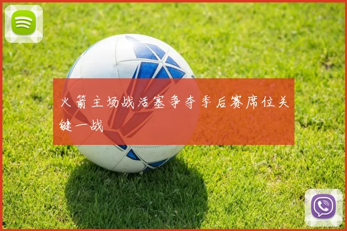 火箭主场战活塞争夺季后赛席位关键一战