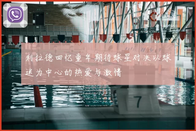 利拉德回忆童年期待球星对决以球迷为中心的热爱与激情
