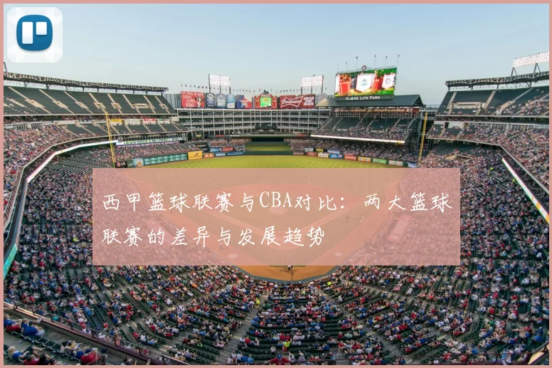 西甲篮球联赛与CBA对比:两大篮球联赛的差异与发展趋势