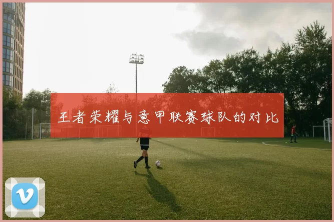 王者荣耀与意甲联赛球队的对比