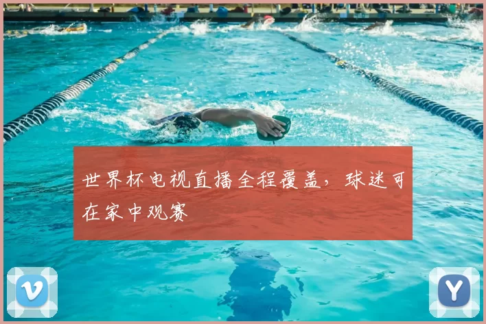 世界杯电视直播全程覆盖,球迷可在家中观赛
