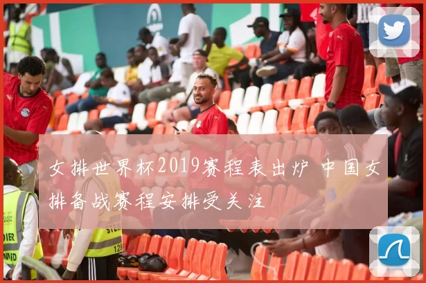 女排世界杯2019赛程表出炉 中国女排备战赛程安排受关注