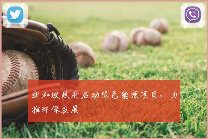 新加坡政府启动绿色能源项目，力推环保发展