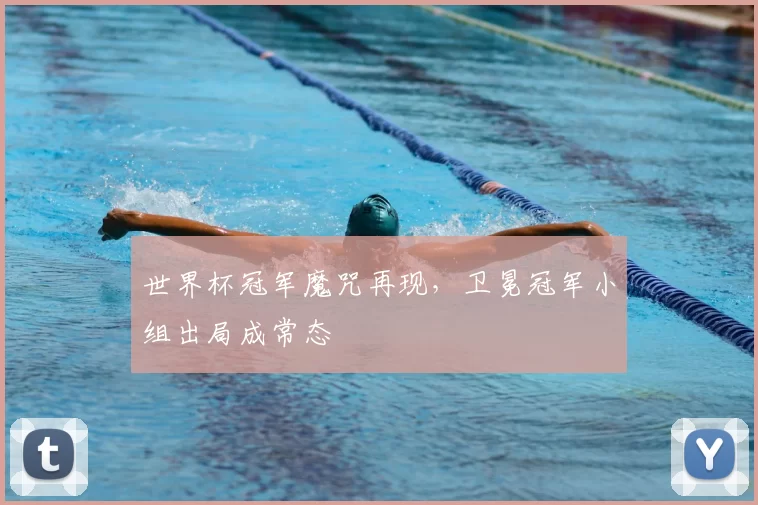 世界杯冠军魔咒再现,卫冕冠军小组出局成常态