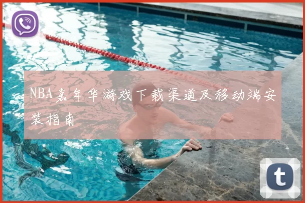 NBA嘉年华游戏下载渠道及移动端安装指南