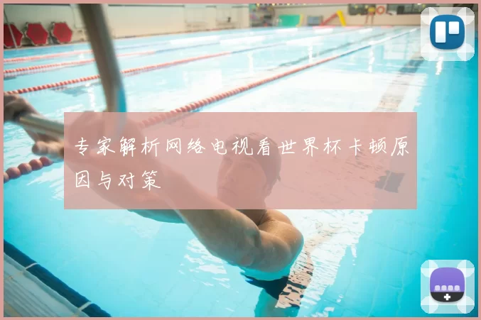 专家解析网络电视看世界杯卡顿原因与对策