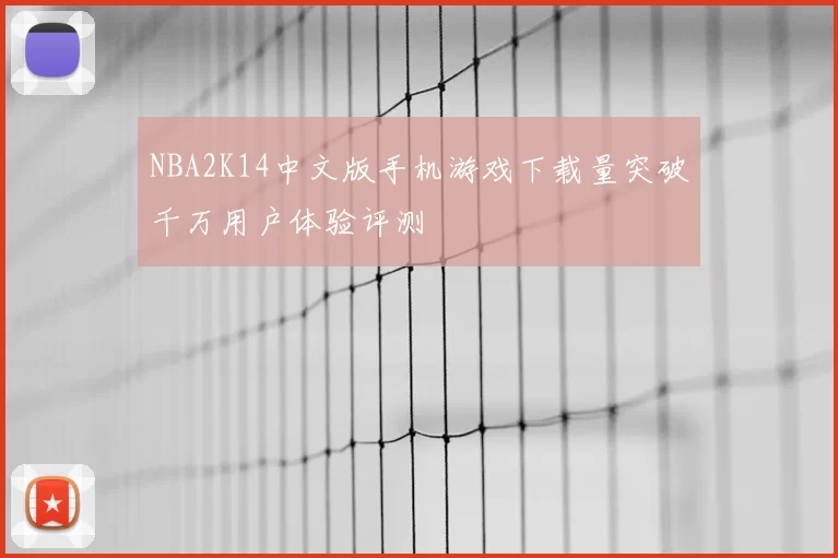 NBA2K14中文版手机游戏下载量突破千万用户体验评测