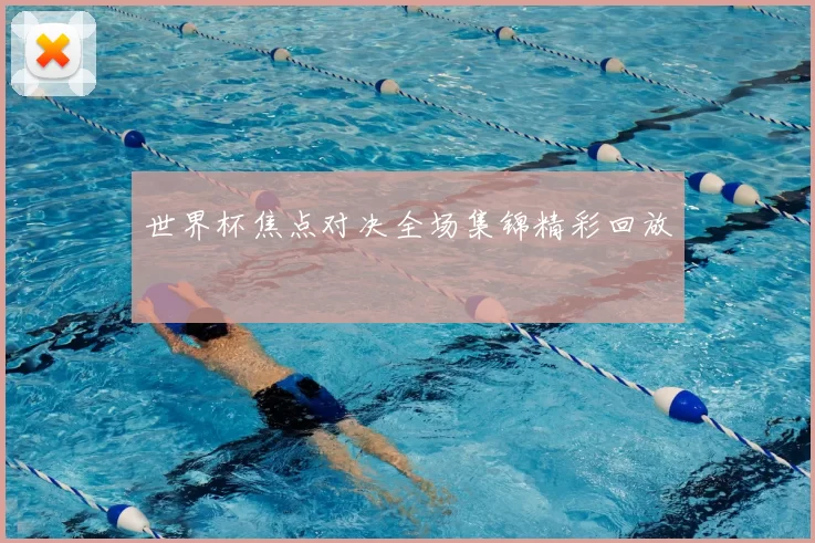 世界杯焦点对决全场集锦精彩回放
