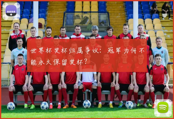 世界杯奖杯归属争议:冠军为何不能永久保留奖杯?
