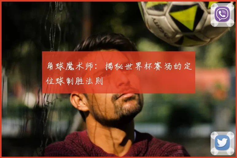 角球魔术师:揭秘世界杯赛场的定位球制胜法则