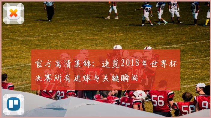 官方高清集锦:速览2018年世界杯决赛所有进球与关键瞬间