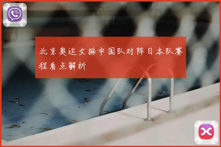 北京奥运女排中国队对阵日本队赛程看点解析