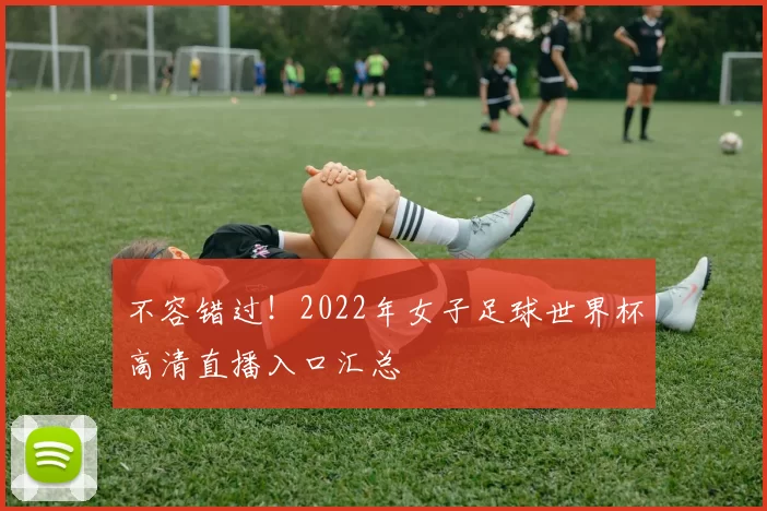 不容错过！2022年女子足球世界杯高清直播入口汇总