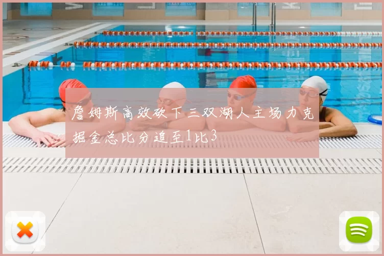 詹姆斯高效砍下三双湖人主场力克掘金总比分追至1比3