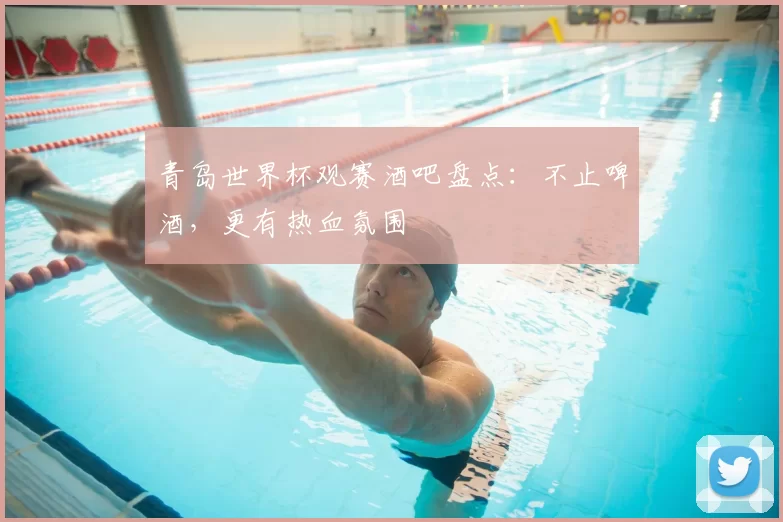 青岛世界杯观赛酒吧盘点:不止啤酒,更有热血氛围