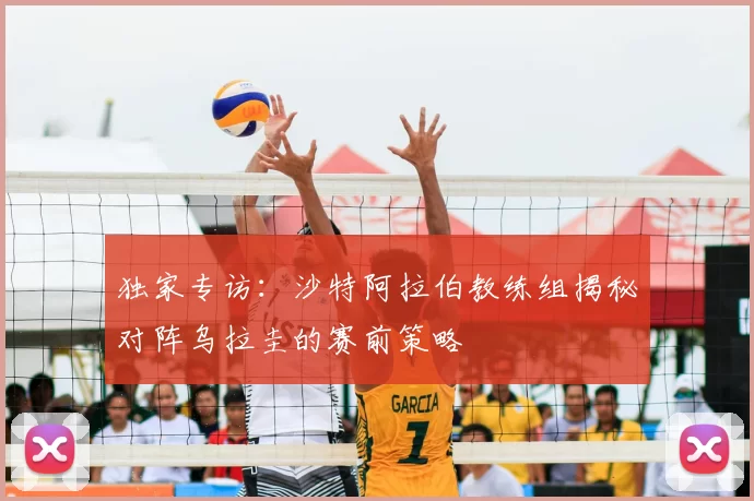 独家专访:沙特阿拉伯教练组揭秘对阵乌拉圭的赛前策略