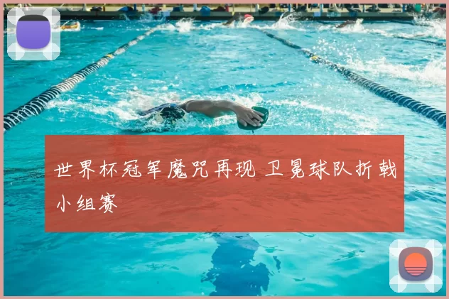 世界杯冠军魔咒再现 卫冕球队折戟小组赛