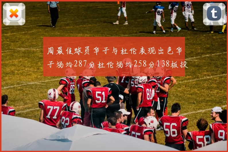 周最佳球员华子与杜伦表现出色华子场均287分杜伦场均258分138板投篮命中率高达639