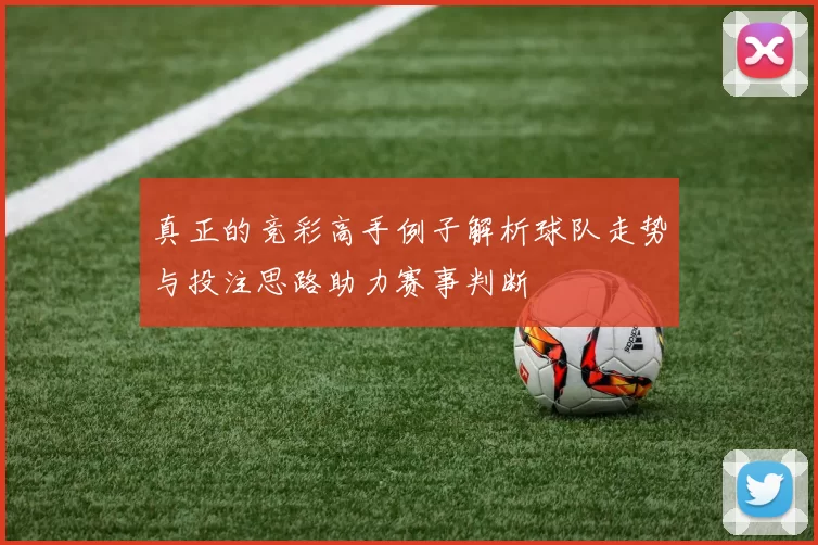 真正的竞彩高手例子解析球队走势与投注思路助力赛事判断